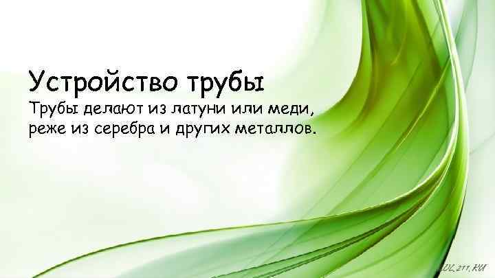Устройство трубы Трубы делают из латуни или меди, реже из серебра и других металлов.