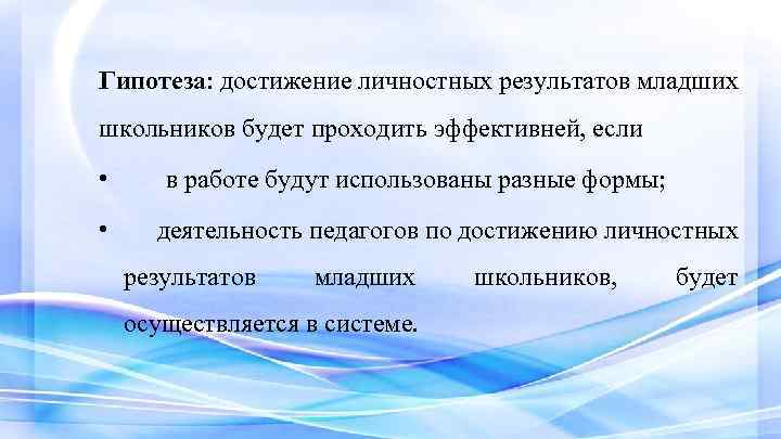 Гипотеза: достижение личностных результатов младших школьников будет проходить эффективней, если • • в работе