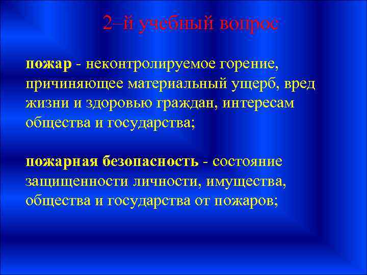 2–й учебный вопрос пожар - неконтролируемое горение, причиняющее материальный ущерб, вред жизни и здоровью