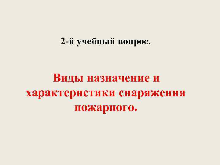 2 -й учебный вопрос. Виды назначение и характеристики снаряжения пожарного. 