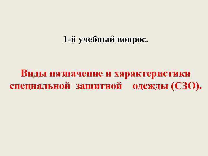 1 -й учебный вопрос. Виды назначение и характеристики специальной защитной одежды (СЗО). 