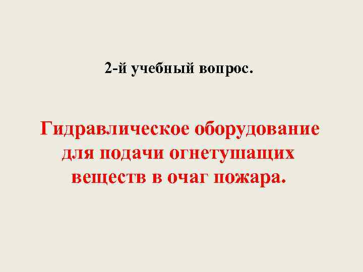 2 й учебный вопрос. Гидравлическое оборудование для подачи огнетушащих веществ в очаг пожара. 