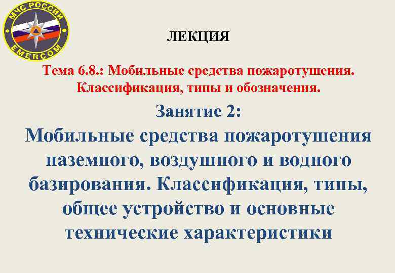 ЛЕКЦИЯ Тема 6. 8. : Мобильные средства пожаротушения. Классификация, типы и обозначения. Занятие 2: