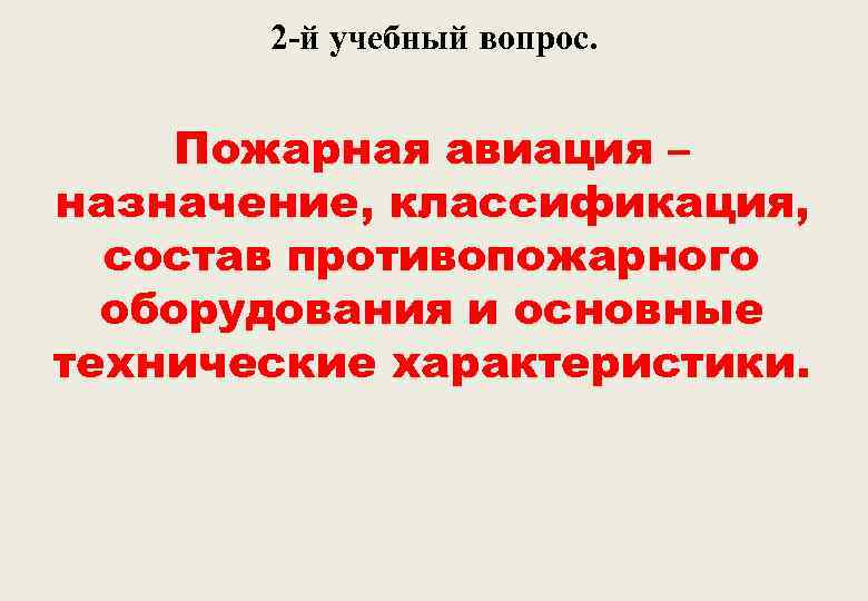 2 -й учебный вопрос. Пожарная авиация – назначение, классификация, состав противопожарного оборудования и основные