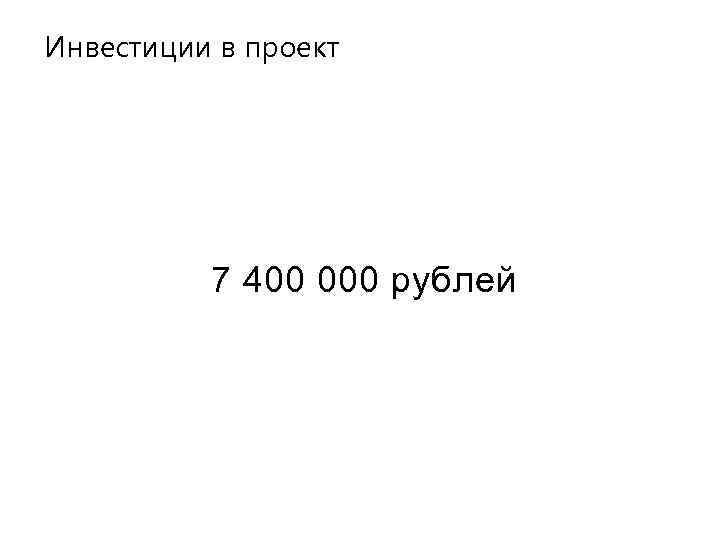 Инвестиции в проект 7 400 000 рублей 