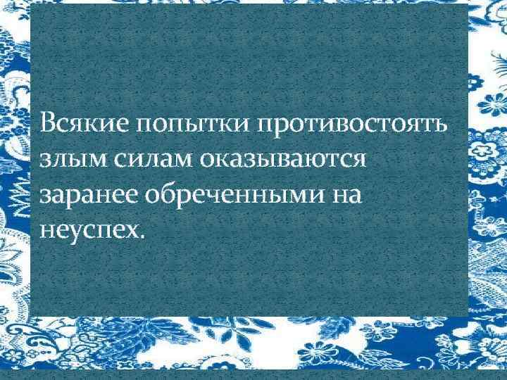 Всякие попытки противостоять злым силам оказываются заранее обреченными на неуспех. 