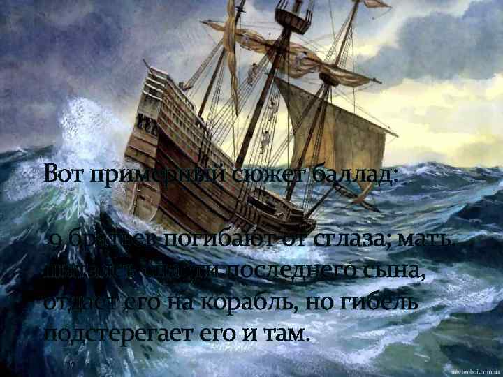 Вот примерный сюжет баллад: 9 братьев погибают от сглаза; мать, пытаясь спасти последнего сына,