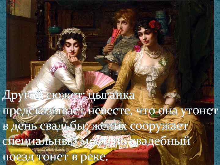 Другой сюжет: цыганка предсказывает невесте, что она утонет в день свадьбы; жених сооружает специальный