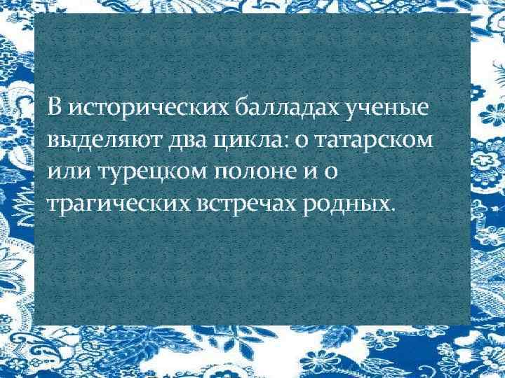 В исторических балладах ученые выделяют два цикла: о татарском или турецком полоне и о