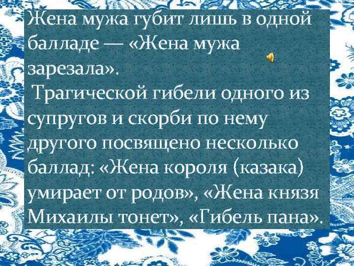 Жена мужа губит лишь в одной балладе — «Жена мужа зарезала» . Трагической гибели