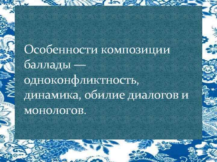 Особенности композиции баллады — одноконфликтность, динамика, обилие диалогов и монологов. 