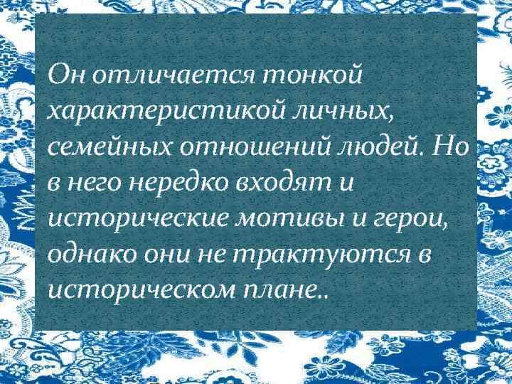 Он отличается тонкой характеристикой личных, семейных отношений людей. Но в него нередко входят и