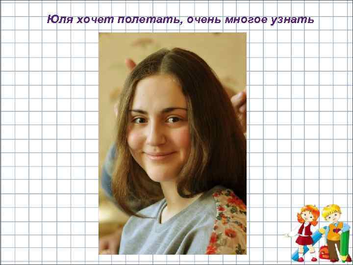 Юля хочет полетать, очень многое узнать 