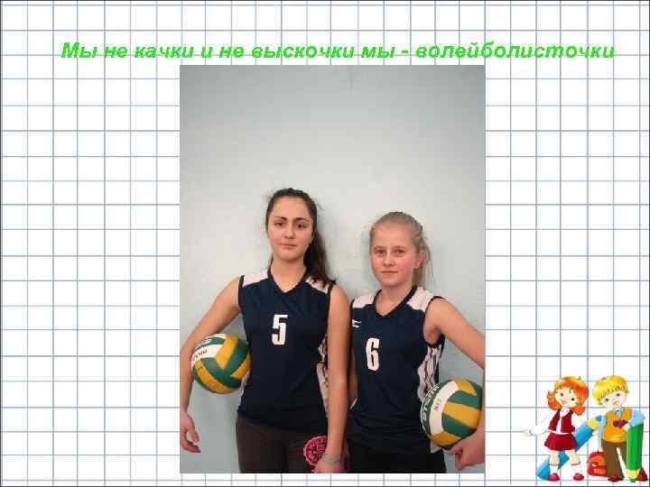 Мы не качки и не выскочки мы - волейболисточки 