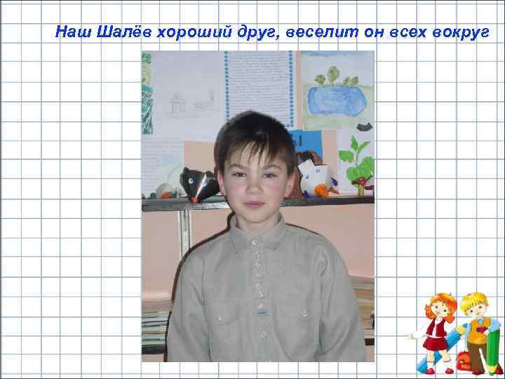 Наш Шалёв хороший друг, веселит он всех вокруг 