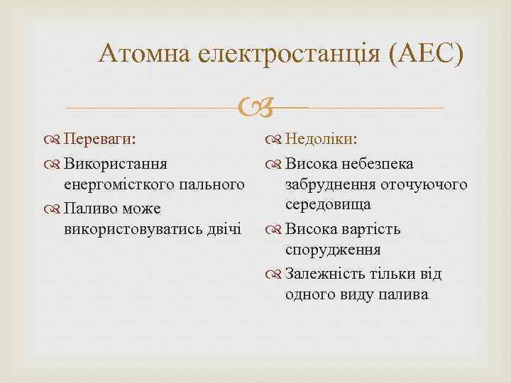 Атомна електростанція (АЕС) Переваги: Використання енергомісткого пального Паливо може використовуватись двічі Недоліки: Висока небезпека