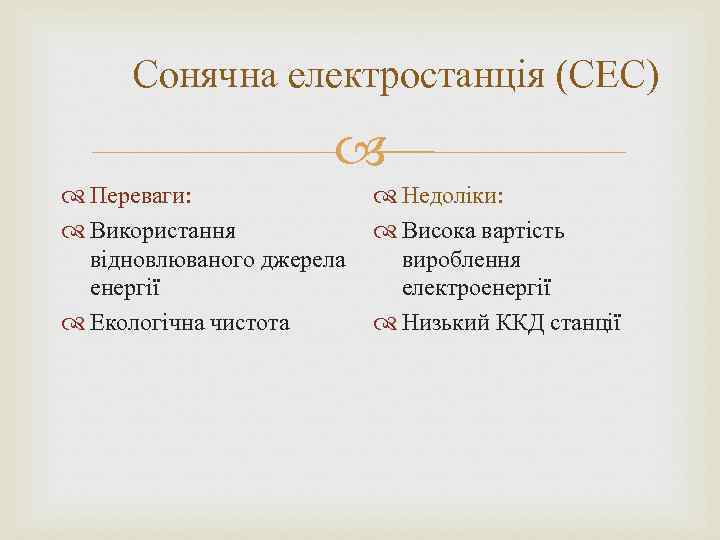 Сонячна електростанція (СЕС) Переваги: Недоліки: Використання Висока вартість відновлюваного джерела вироблення енергії електроенергії Екологічна