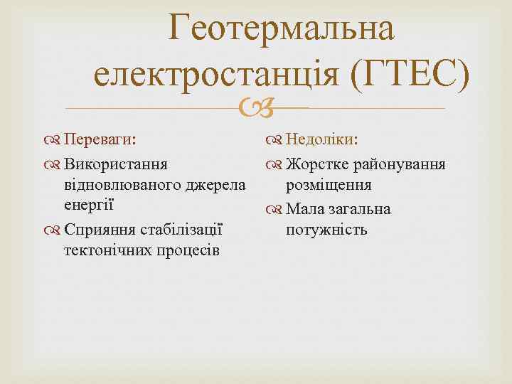Геотермальна електростанція (ГТЕС) Переваги: Недоліки: Використання Жорстке районування відновлюваного джерела розміщення енергії Мала загальна