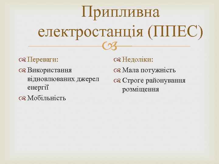 Припливна електростанція (ППЕС) Переваги: Використання відновлюваних джерел енергії Мобільність Недоліки: Мала потужність Строге районування