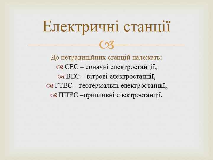 Електричні станції До нетрадиційних станцій належать: СЕС – сонячні електростанції, ВЕС – вітрові електростанції,