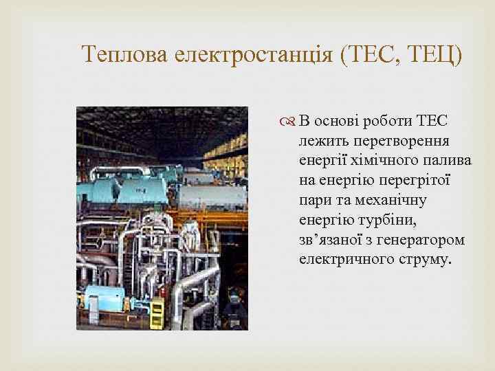 Теплова електростанція (ТЕС, ТЕЦ) В основі роботи ТЕС лежить перетворення енергії хімічного палива на