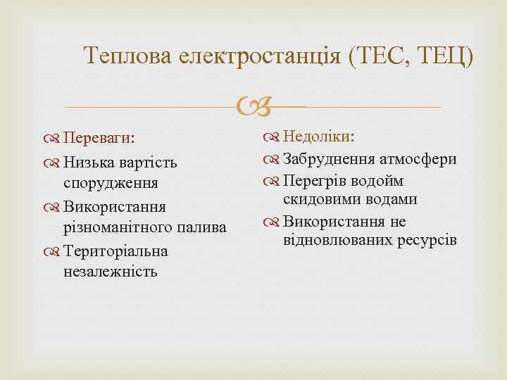 Теплова електростанція (ТЕС, ТЕЦ) Переваги: Низька вартість спорудження Використання різноманітного палива Територіальна незалежність Недоліки:
