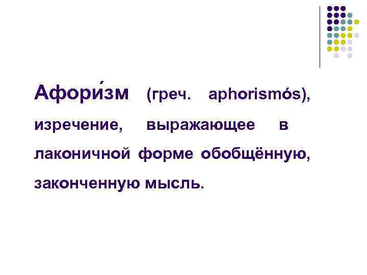 Афори зм (греч. изречение, выражающее aphorismós), в лаконичной форме обобщённую, законченную мысль. 