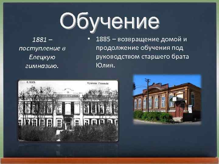 Обучение 1881 – поступление в Елецкую гимназию. • 1885 – возвращение домой и продолжение