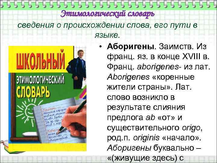 Этимологический словарь сведения о происхождении слова, его пути в языке. • Аборигены. Заимств. Из
