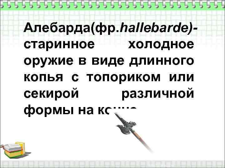 Алебарда(фр. hallebarde)старинное холодное оружие в виде длинного копья с топориком или секирой различной формы