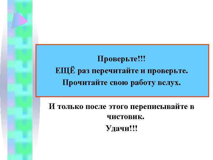 Проверьте!!! ЕЩЁ раз перечитайте и проверьте. Прочитайте свою работу вслух. И только после этого