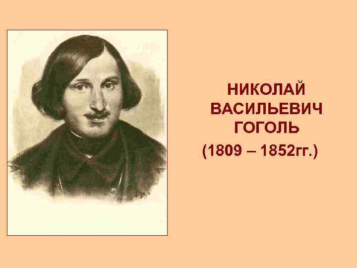 НИКОЛАЙ ВАСИЛЬЕВИЧ ГОГОЛЬ (1809 – 1852 гг. ) 