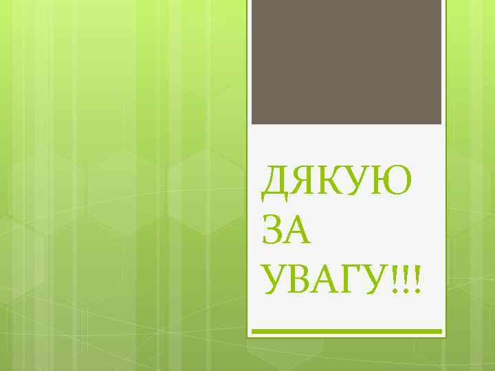 ДЯКУЮ ЗА УВАГУ!!! 