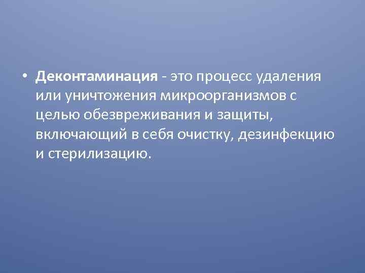  • Деконтаминация - это процесс удаления или уничтожения микроорганизмов с целью обезвреживания и