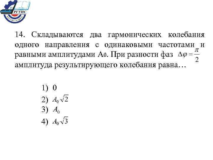 14. Складываются два гармонических колебания одного направления с одинаковыми частотами и равными амплитудами A