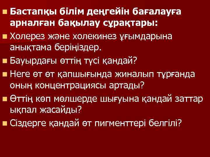 n Бастапқы білім деңгейін бағалауға арналған бақылау сұрақтары: n Холерез және холекинез ұғымдарына анықтама