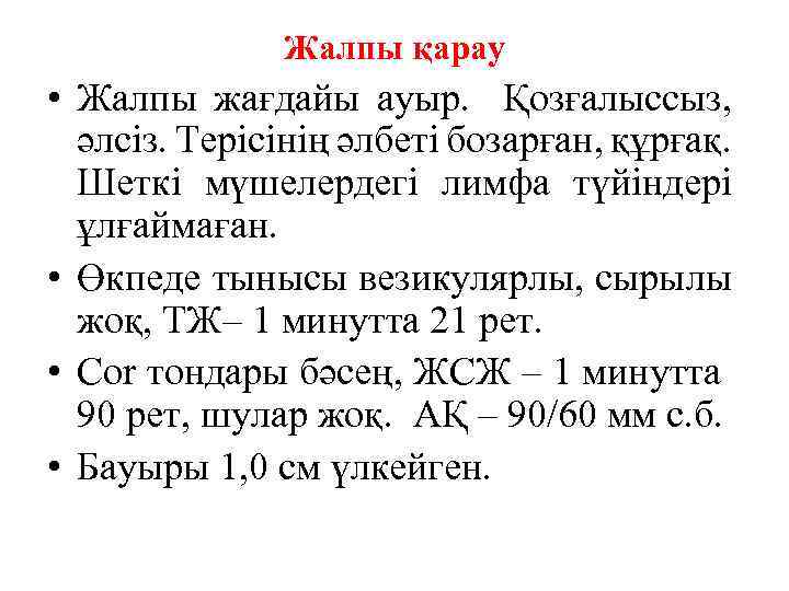 Жалпы қарау • Жалпы жағдайы ауыр. Қозғалыссыз, әлсіз. Терісінің әлбеті бозарған, құрғақ. Шеткі мүшелердегі