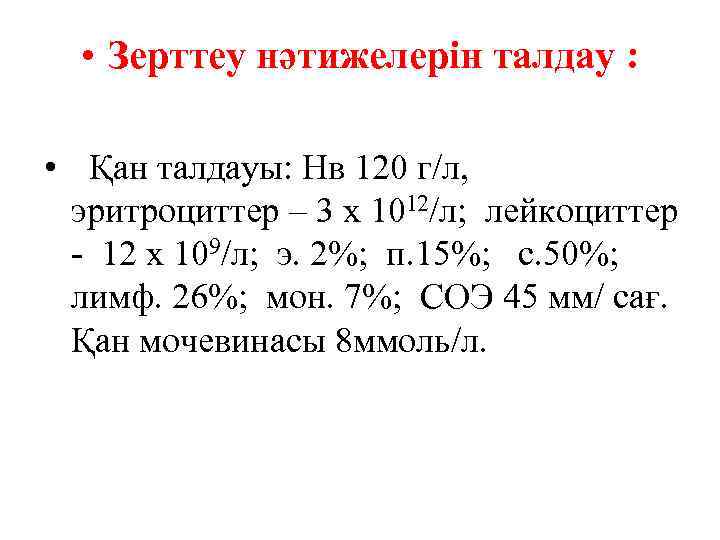 • Зерттеу нәтижелерін талдау : • Қан талдауы: Нв 120 г/л, эритроциттер –