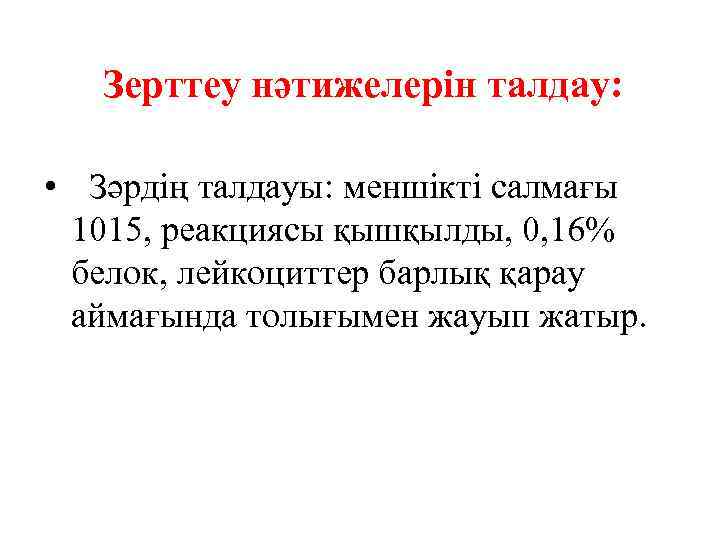 Зерттеу нәтижелерін талдау: • Зәрдің талдауы: меншікті салмағы 1015, реакциясы қышқылды, 0, 16% белок,
