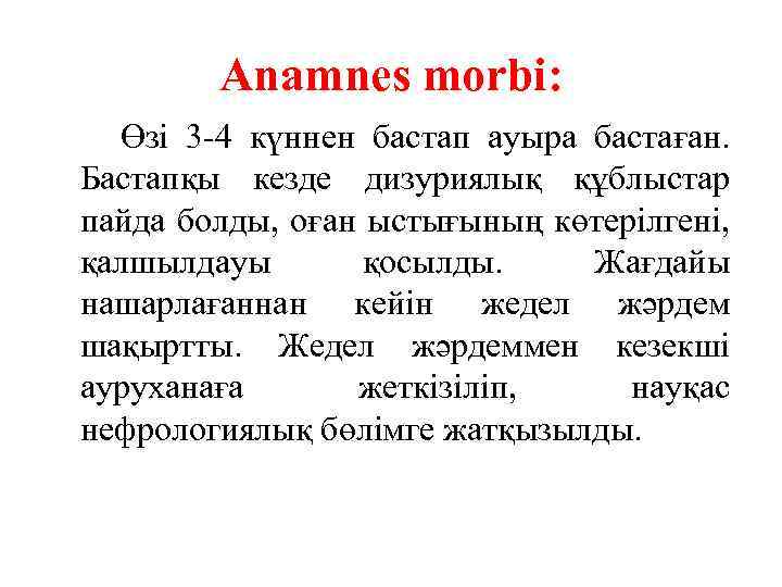 Anamnes morbi: Өзі 3 -4 күннен бастап ауыра бастаған. Бастапқы кезде дизуриялық құблыстар пайда