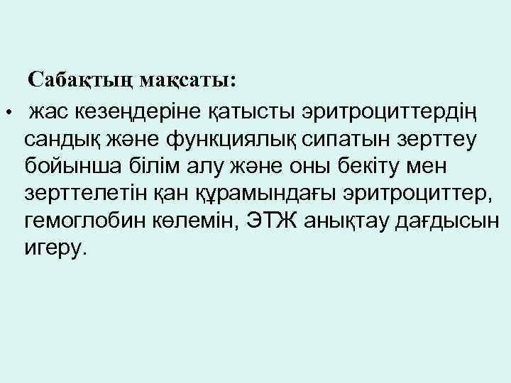 Сабақтың мақсаты: • жас кезеңдеріне қатысты эритроциттердің сандық және функциялық сипатын зерттеу бойынша білім