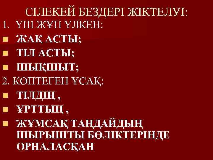 СІЛЕКЕЙ БЕЗДЕРІ ЖІКТЕЛУІ: 1. ҮШ ЖҰП ҮЛКЕН: n ЖАҚ АСТЫ; n ТІЛ АСТЫ; n