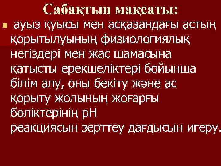 Сабақтың мақсаты: n ауыз қуысы мен асқазандағы астың қорытылуының физиологиялық негіздері мен жас шамасына