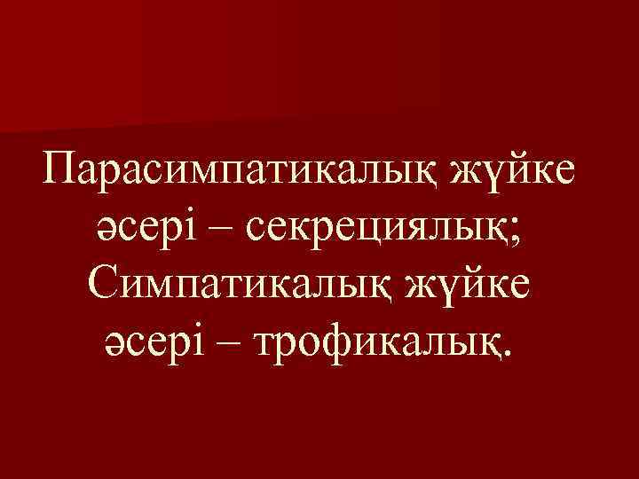 Парасимпатикалық жүйке әсері – секрециялық; Симпатикалық жүйке әсері – трофикалық. 