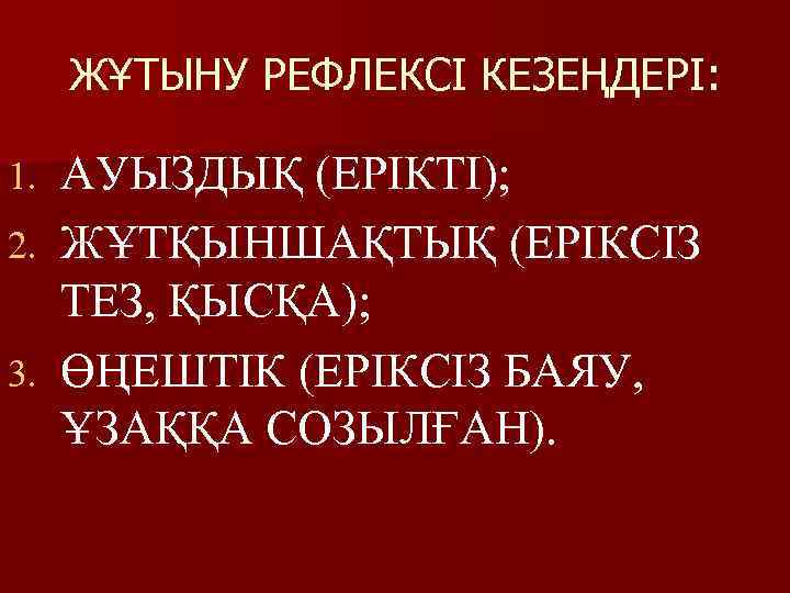 ЖҰТЫНУ РЕФЛЕКСІ КЕЗЕҢДЕРІ: 1. 2. 3. АУЫЗДЫҚ (ЕРІКТІ); ЖҰТҚЫНШАҚТЫҚ (ЕРІКСІЗ ТЕЗ, ҚЫСҚА); ӨҢЕШТІК (ЕРІКСІЗ