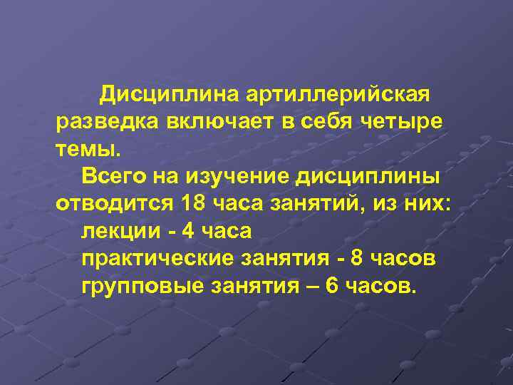 Дисциплина артиллерийская разведка включает в себя четыре темы. Всего на изучение дисциплины отводится 18