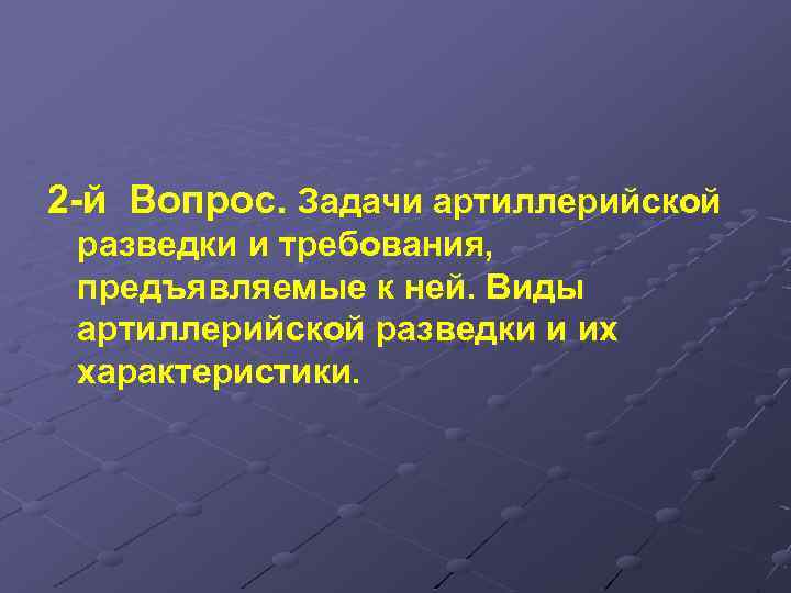 2 -й Вопрос. Задачи артиллерийской разведки и требования, предъявляемые к ней. Виды артиллерийской разведки