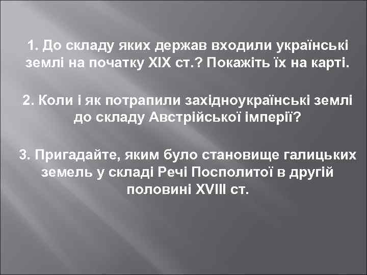 1. До складу яких держав входили українські землі на початку ХІХ ст. ? Покажіть