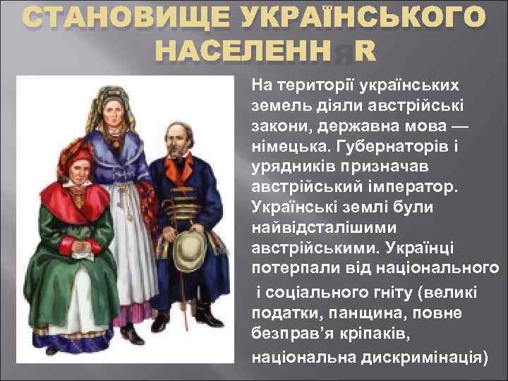 СТАНОВИЩЕ УКРАЇНСЬКОГО НАСЕЛЕННЯ На території українських земель діяли австрійські закони, державна мова — німецька.