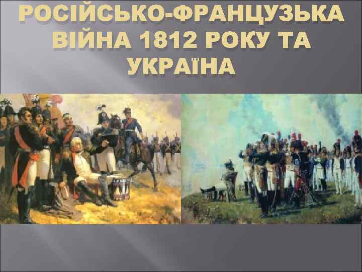 РОСІЙСЬКО-ФРАНЦУЗЬКА ВІЙНА 1812 РОКУ ТА УКРАЇНА 